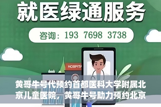 黄哥牛号代预约首都医科大学附属北京儿童医院，黄哥牛号助力预约北京儿童医院专家号