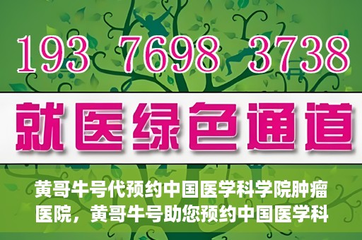 黄哥牛号代预约中国医学科学院肿瘤医院，黄哥牛号助您预约中国医学科学院肿瘤医院专家号