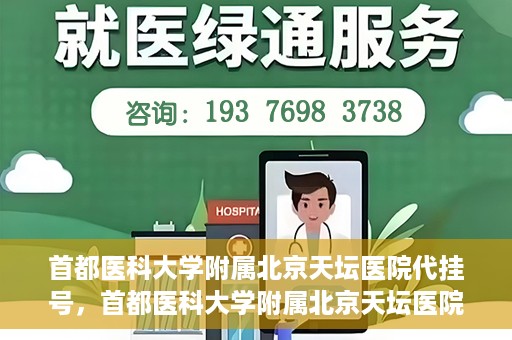 首都医科大学附属北京天坛医院代挂号，首都医科大学附属北京天坛医院代挂号服务详解