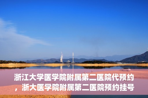 浙江大学医学院附属第二医院代预约，浙大医学院附属第二医院预约挂号服务详解