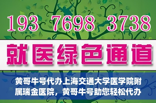 黄哥牛号代办上海交通大学医学院附属瑞金医院，黄哥牛号助您轻松代办上海交通大学医学院附属瑞金医院事务