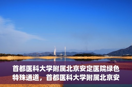 首都医科大学附属北京安定医院绿色特殊通道，首都医科大学附属北京安定医院绿色特殊通道，为特殊患者开启的生命护航之路