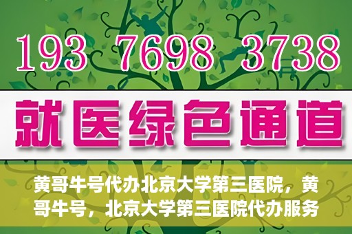黄哥牛号代办北京大学第三医院，黄哥牛号，北京大学第三医院代办服务揭秘