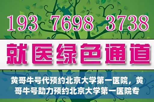 黄哥牛号代预约北京大学第一医院，黄哥牛号助力预约北京大学第一医院专家号