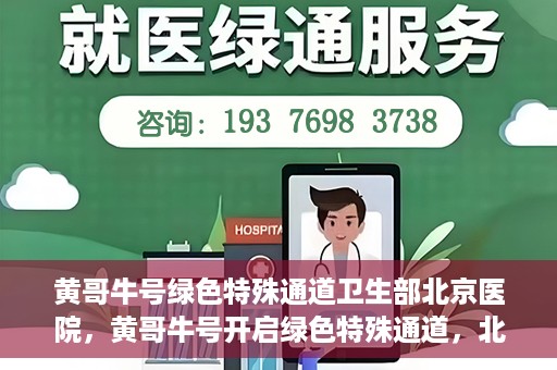 黄哥牛号绿色特殊通道卫生部北京医院，黄哥牛号开启绿色特殊通道，北京医院卫生部全力支持创新服务