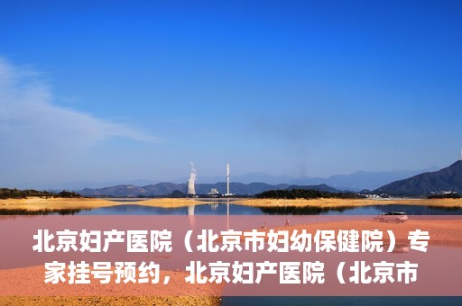 北京妇产医院（北京市妇幼保健院）专家挂号预约，北京妇产医院（北京市妇幼保健院）专家挂号预约攻略与指南