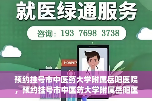 预约挂号市中医药大学附属岳阳医院，预约挂号市中医药大学附属岳阳医院，一站式便捷医疗体验等你来享！