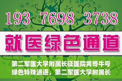 第二军医大学附属长征医院黄哥牛号绿色特殊通道，第二军医大学附属长征医院黄哥牛号，绿色特殊通道的医学之光