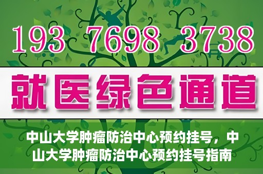 中山大学肿瘤防治中心预约挂号，中山大学肿瘤防治中心预约挂号指南