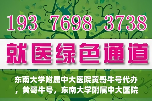 东南大学附属中大医院黄哥牛号代办，黄哥牛号，东南大学附属中大医院的代办之路