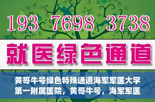 黄哥牛号绿色特殊通道海军军医大学第一附属医院，黄哥牛号，海军军医大学第一附属医院开辟绿色特殊通道，倡导绿色环保就医理念
