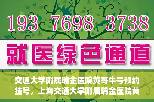 交通大学附属瑞金医院黄哥牛号预约挂号，上海交通大学附属瑞金医院黄哥牛号预约挂号攻略
