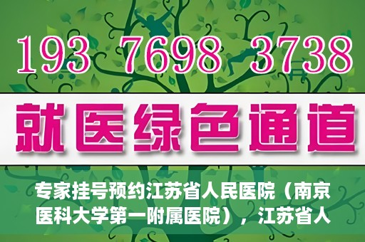专家挂号预约江苏省人民医院（南京医科大学第一附属医院），江苏省人民医院（南京医科大学第一附属医院）专家挂号预约解析