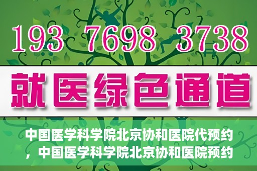 中国医学科学院北京协和医院代预约，中国医学科学院北京协和医院预约挂号服务详解