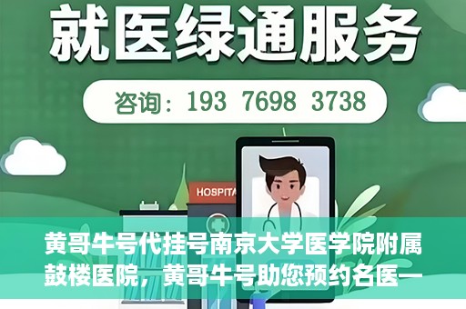 黄哥牛号代挂号南京大学医学院附属鼓楼医院，黄哥牛号助您预约名医——南京鼓楼医院挂号新体验