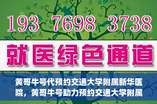 黄哥牛号代预约交通大学附属新华医院，黄哥牛号助力预约交通大学附属新华医院服务