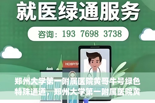 郑州大学第一附属医院黄哥牛号绿色特殊通道，郑州大学第一附属医院黄哥牛号，绿色特殊通道开启生命之门