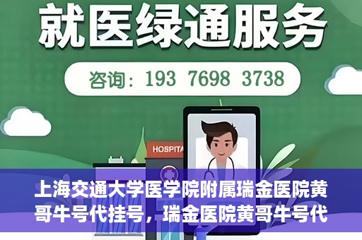 上海交通大学医学院附属瑞金医院黄哥牛号代挂号，瑞金医院黄哥牛号代挂号，上海交通大学医学院附属瑞金医院挂号攻略