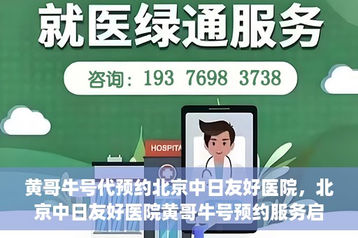 黄哥牛号代预约北京中日友好医院，北京中日友好医院黄哥牛号预约服务启动