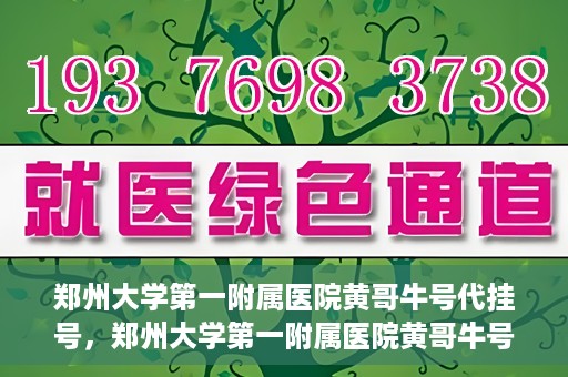 郑州大学第一附属医院黄哥牛号代挂号，郑州大学第一附属医院黄哥牛号代挂号攻略揭秘