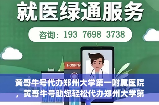 黄哥牛号代办郑州大学第一附属医院，黄哥牛号助您轻松代办郑州大学第一附属医院事务