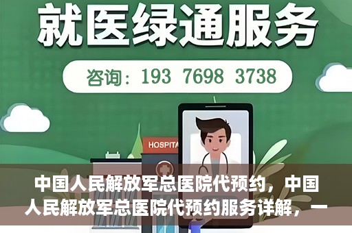 中国人民解放军总医院代预约，中国人民解放军总医院代预约服务详解，一站式预约解决方案助力就医无忧