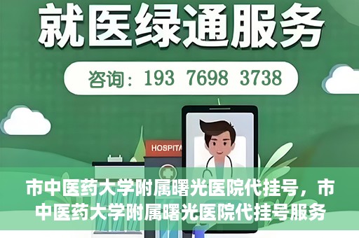 市中医药大学附属曙光医院代挂号，市中医药大学附属曙光医院代挂号服务详解