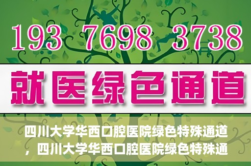 四川大学华西口腔医院绿色特殊通道，四川大学华西口腔医院绿色特殊通道，关爱患者，快速就医新路径