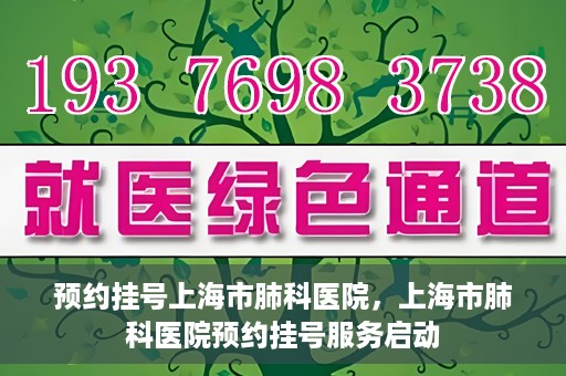 预约挂号上海市肺科医院，上海市肺科医院预约挂号服务启动
