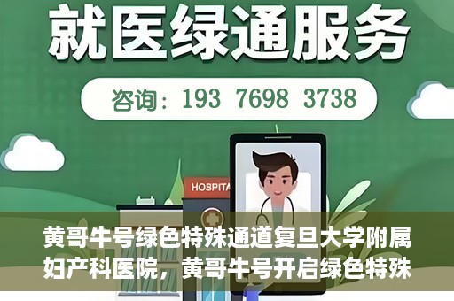 黄哥牛号绿色特殊通道复旦大学附属妇产科医院，黄哥牛号开启绿色特殊通道，复旦大学附属妇产科医院助力健康新篇章