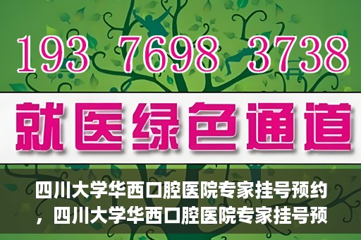 四川大学华西口腔医院专家挂号预约，四川大学华西口腔医院专家挂号预约攻略