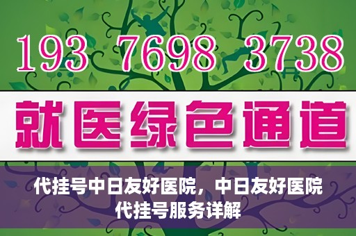代挂号中日友好医院，中日友好医院代挂号服务详解