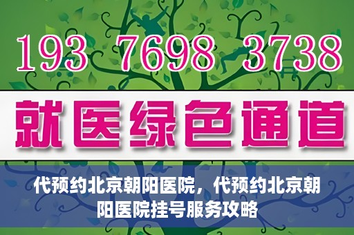 代预约北京朝阳医院，代预约北京朝阳医院挂号服务攻略
