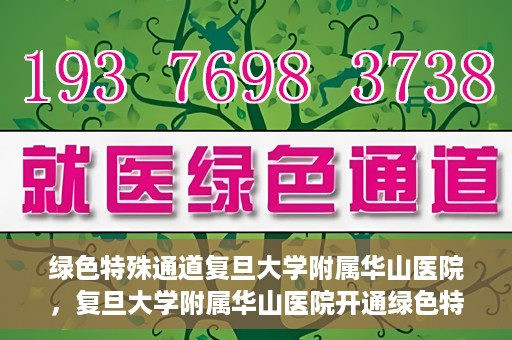 绿色特殊通道复旦大学附属华山医院，复旦大学附属华山医院开通绿色特殊通道服务