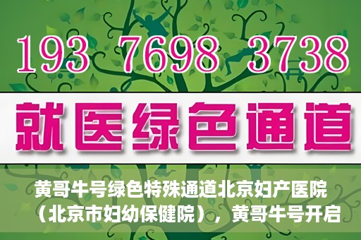 黄哥牛号绿色特殊通道北京妇产医院（北京市妇幼保健院），黄哥牛号开启绿色特殊通道，助力北京妇产医院（北京市妇幼保健院）服务升级