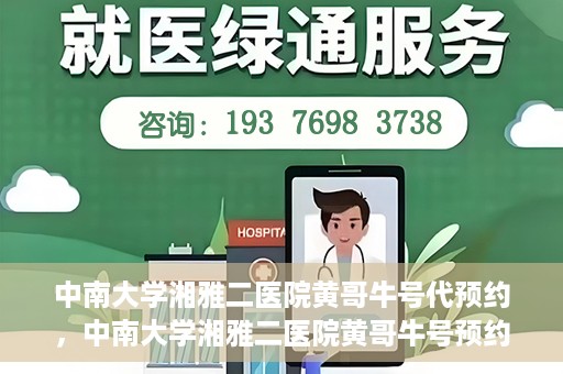 中南大学湘雅二医院黄哥牛号代预约，中南大学湘雅二医院黄哥牛号预约服务启动