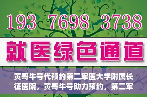 黄哥牛号代预约第二军医大学附属长征医院，黄哥牛号助力预约，第二军医大学附属长征医院挂号新体验