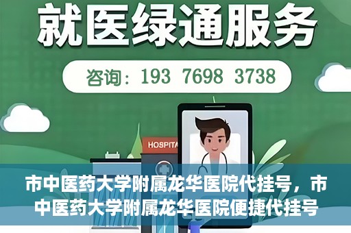 市中医药大学附属龙华医院代挂号，市中医药大学附属龙华医院便捷代挂号服务解析