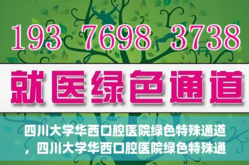 四川大学华西口腔医院绿色特殊通道，四川大学华西口腔医院绿色特殊通道，关爱患者，快速就医新路径