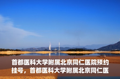 首都医科大学附属北京同仁医院预约挂号，首都医科大学附属北京同仁医院预约挂号攻略与指南