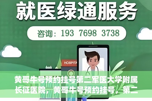 黄哥牛号预约挂号第二军医大学附属长征医院，黄哥牛号预约挂号，第二军医大学附属长征医院就医新体验
