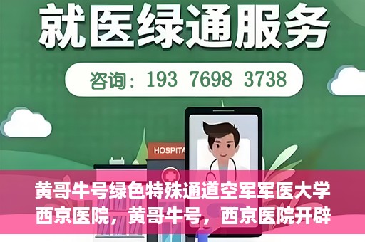 黄哥牛号绿色特殊通道空军军医大学西京医院，黄哥牛号，西京医院开辟绿色特殊通道，空军军医大学的使命与担当