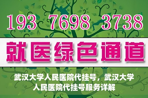 武汉大学人民医院代挂号，武汉大学人民医院代挂号服务详解