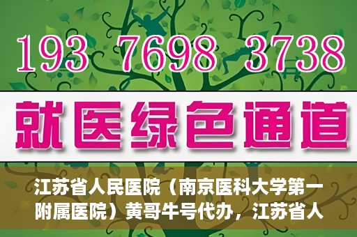 江苏省人民医院（南京医科大学第一附属医院）黄哥牛号代办，江苏省人民医院（南京医科大学第一附属医院）黄哥牛号业务代办攻略