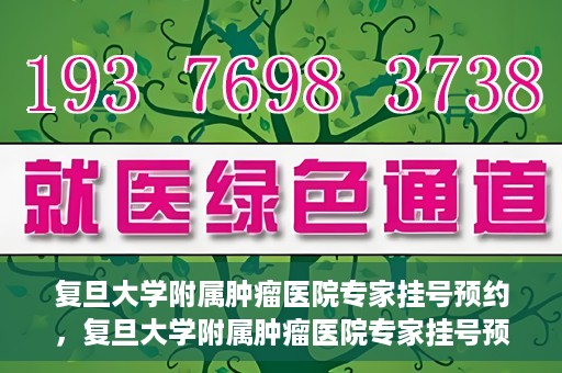 复旦大学附属肿瘤医院专家挂号预约，复旦大学附属肿瘤医院专家挂号预约攻略解析