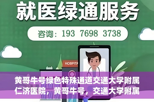 黄哥牛号绿色特殊通道交通大学附属仁济医院，黄哥牛号，交通大学附属仁济医院开启绿色特殊通道助力健康事业
