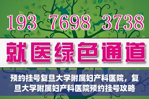 预约挂号复旦大学附属妇产科医院，复旦大学附属妇产科医院预约挂号攻略