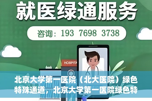北京大学第一医院（北大医院）绿色特殊通道，北京大学第一医院绿色特殊通道，健康护航的新路径