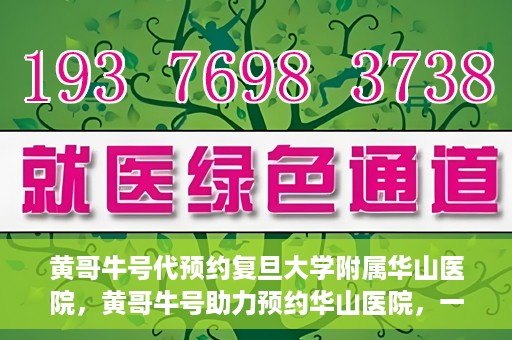 黄哥牛号代预约复旦大学附属华山医院，黄哥牛号助力预约华山医院，一站式便捷医疗预约服务开启