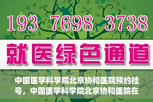 中国医学科学院北京协和医院预约挂号，中国医学科学院北京协和医院在线预约挂号攻略